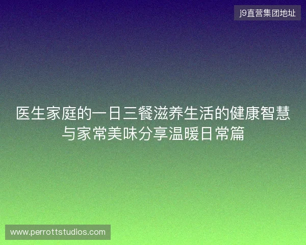 医生家庭的一日三餐滋养生活的健康智慧与家常美味分享温暖日常篇