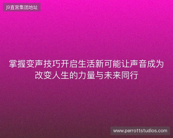 掌握变声技巧开启生活新可能让声音成为改变人生的力量与未来同行